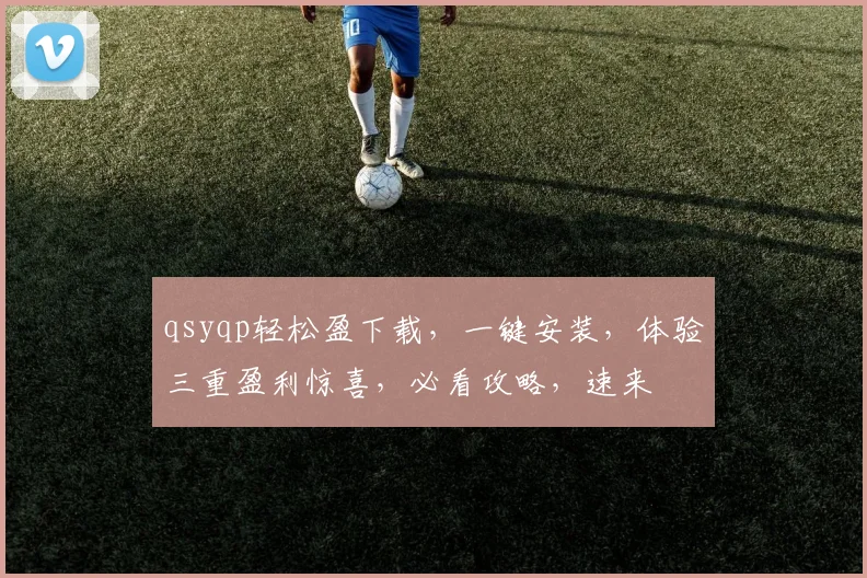 qsyqp轻松盈下载，一键安装，体验三重盈利惊喜，必看攻略，速来