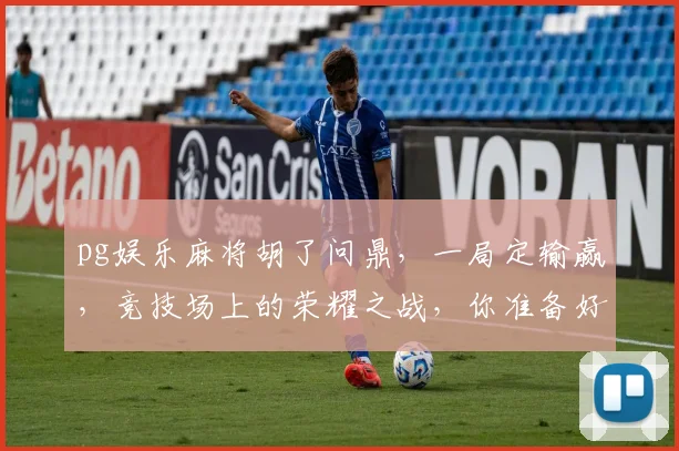pg娱乐麻将胡了问鼎，一局定输赢，竞技场上的荣耀之战，你准备好了吗