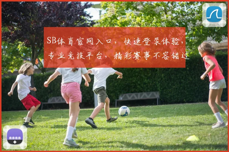 SB体育官网入口，快速登录体验，专业竞技平台，精彩赛事不容错过，便捷注册，畅享体育盛宴