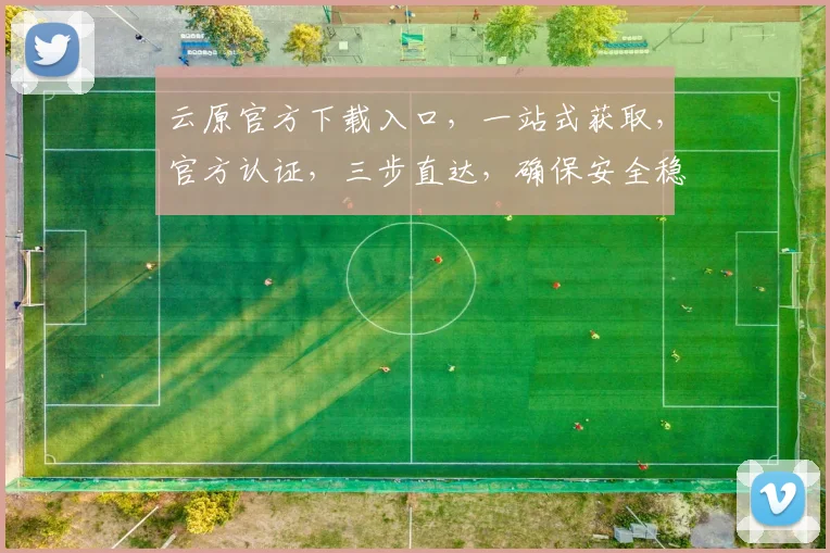 云原官方下载入口，一站式获取，官方认证，三步直达，确保安全稳定，快速下载