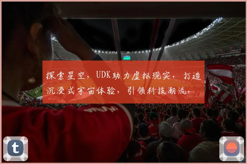 探索星空，UDK助力虚拟现实，打造沉浸式宇宙体验，引领科技潮流，三重惊喜等你来