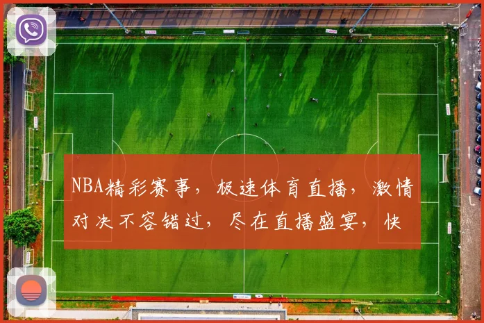 NBA精彩赛事，极速体育直播，激情对决不容错过，尽在直播盛宴，快来观看